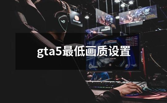 gta5最低画质设置-第1张-游戏资讯-启嘟网