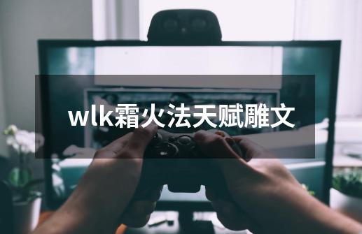 wlk霜火法天赋雕文-第1张-游戏资讯-启嘟网