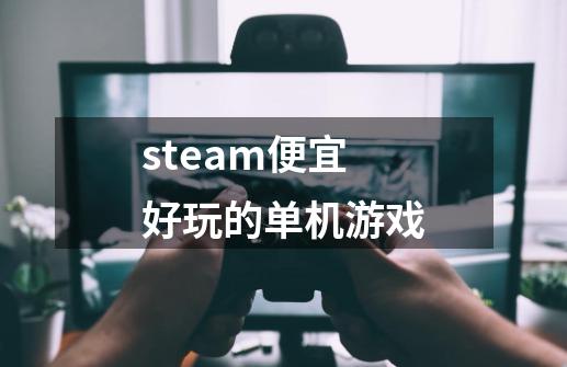steam便宜好玩的单机游戏-第1张-游戏资讯-启嘟网