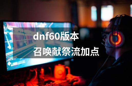 dnf60版本召唤献祭流加点-第1张-游戏资讯-启嘟网