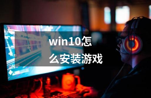 win10怎么安装游戏-第1张-游戏资讯-启嘟网