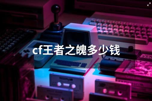 cf王者之魄多少钱-第1张-游戏资讯-启嘟网