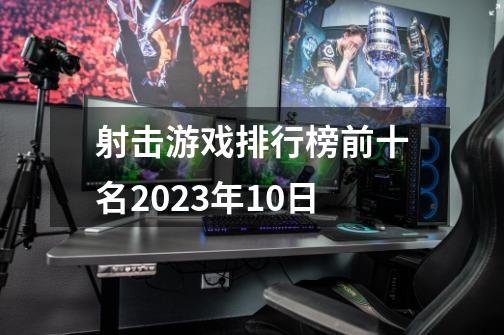 射击游戏排行榜前十名2023年10日-第1张-游戏资讯-启嘟网