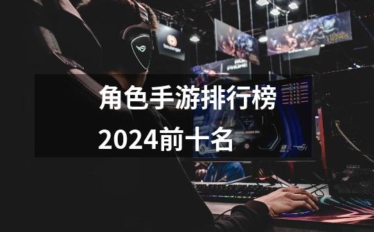 角色手游排行榜2024前十名-第1张-游戏资讯-启嘟网