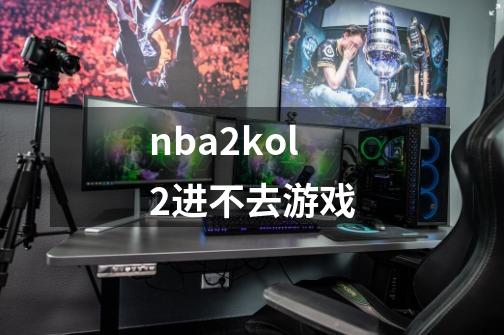nba2kol2进不去游戏-第1张-游戏资讯-启嘟网