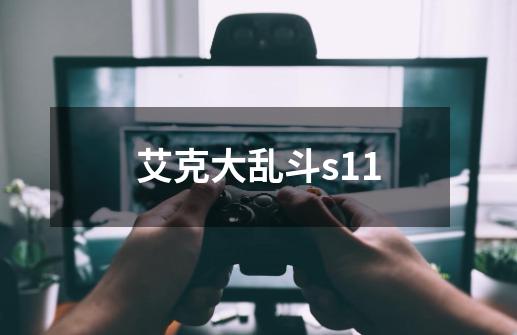 艾克大乱斗s11-第1张-游戏资讯-启嘟网