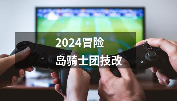 2024冒险岛骑士团技改-第1张-游戏资讯-启嘟网