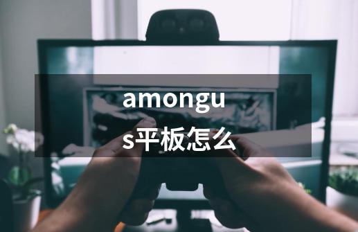 amongus平板怎么-第1张-游戏资讯-启嘟网