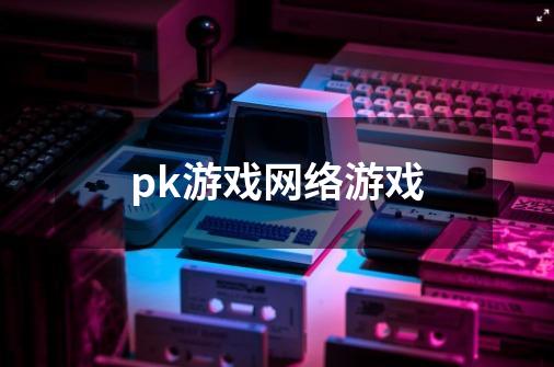 pk游戏网络游戏-第1张-游戏资讯-启嘟网